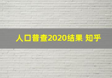 人口普查2020结果 知乎